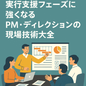 【実行支援フェーズに強くなる】PM・ディレクションの現場技術大全