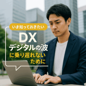 【いま知っておきたいDX】「デジタルの波」に乗り遅れないために、20〜30代が押さえておきたい最新トレンド！