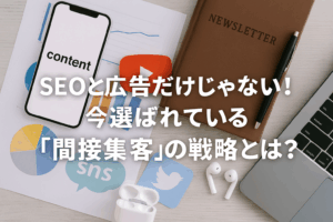 SEOと広告だけじゃない！今選ばれている「間接集客」の戦略とは？